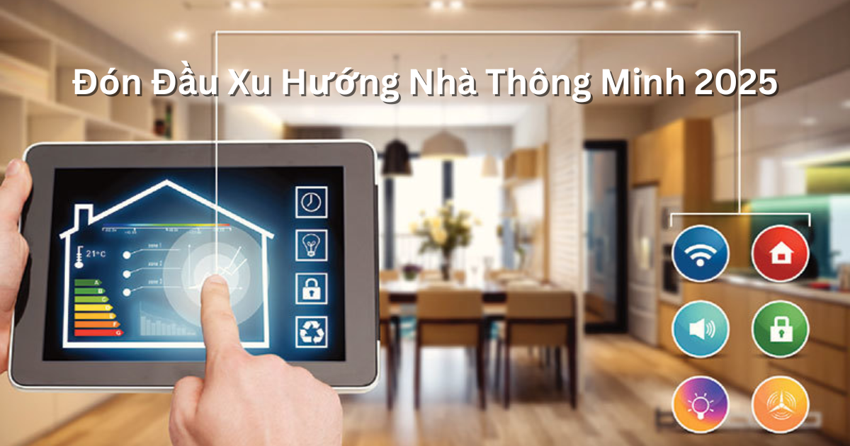 Đón Đầu Xu Hướng Nhà Thông Minh 2025